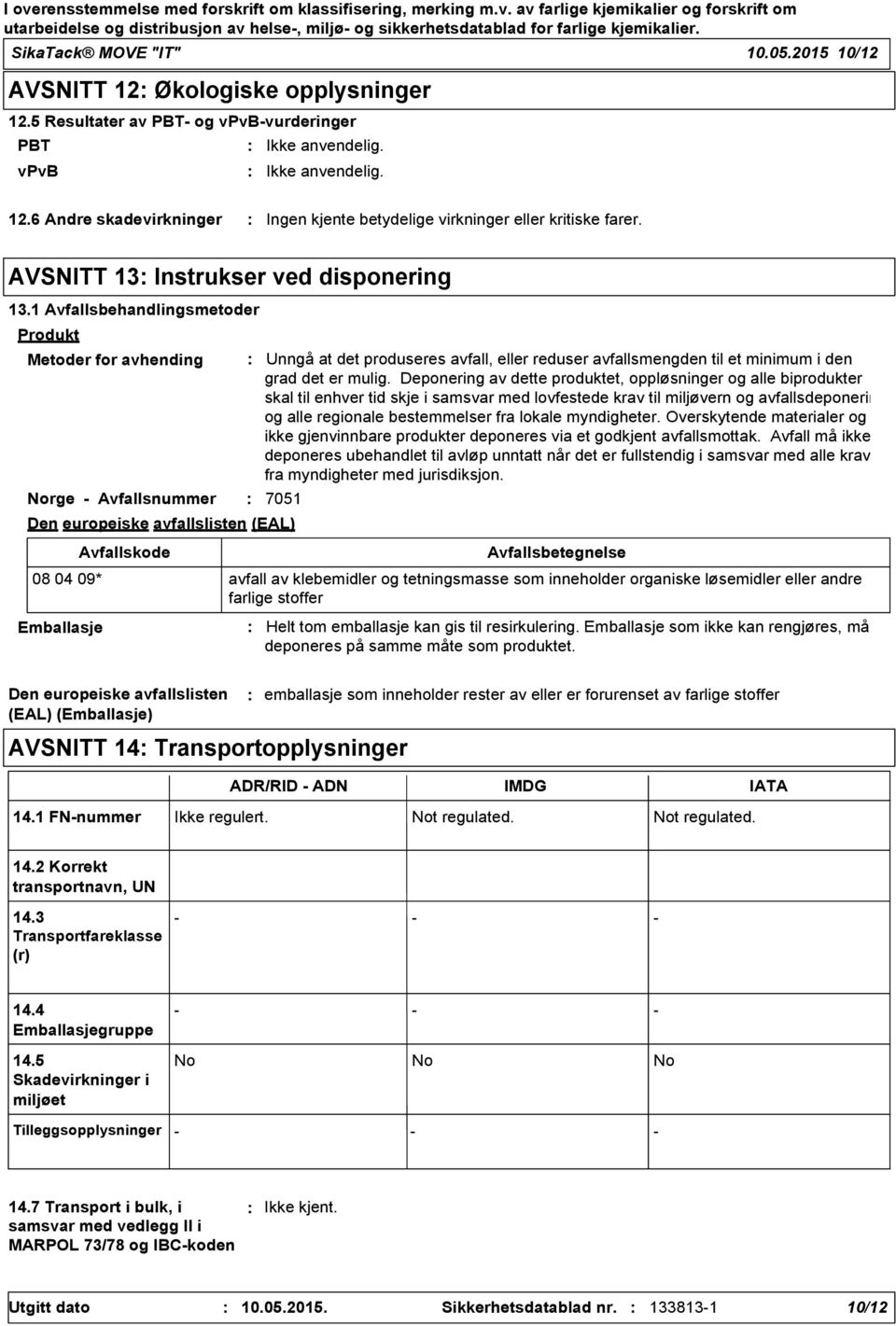 1 Avfallsbehandlingsmetoder Produkt Metoder for avhending Norge - Avfallsnummer 7051 Den europeiske avfallslisten (EAL) Avfallskode Unngå at det produseres avfall, eller reduser avfallsmengden til et