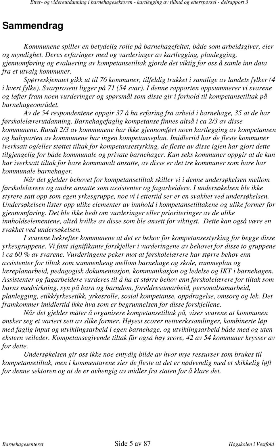 Spørreskjemaet gikk ut til 76 kommuner, tilfeldig trukket i samtlige av landets fylker (4 i hvert fylke). Svarprosent ligger på 71 (54 svar).