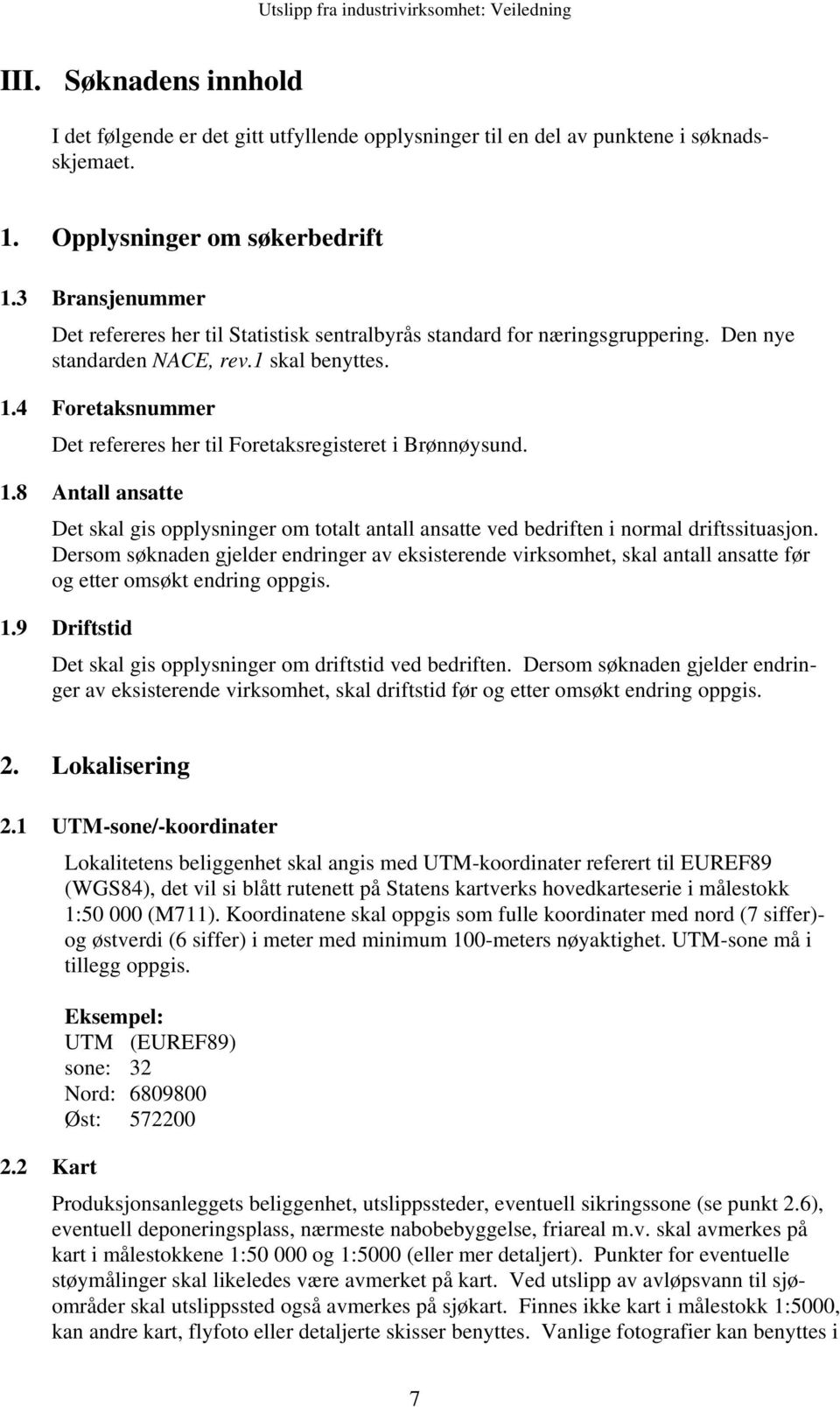 4 Foretaksnummer Det refereres her til Foretaksregisteret i Brønnøysund. 1.8 Antall ansatte Det skal gis opplysninger om totalt antall ansatte ved bedriften i normal driftssituasjon.