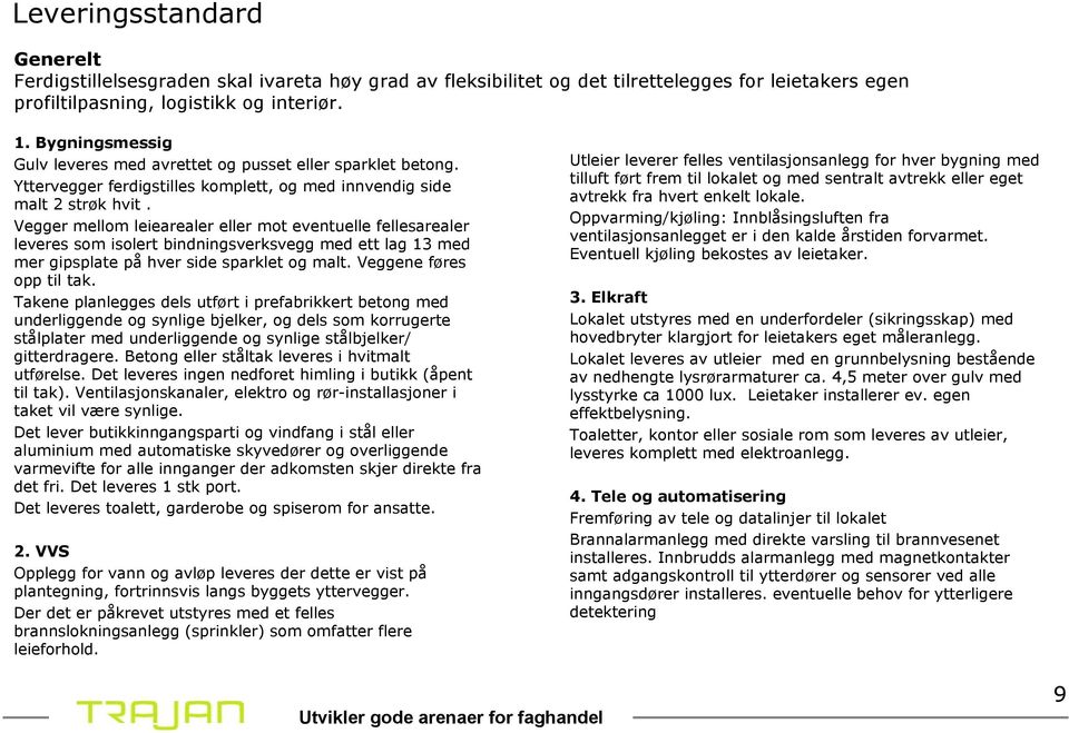 Vegger mellom leiearealer eller mot eventuelle fellesarealer leveres som isolert bindningsverksvegg med ett lag 13 med mer gipsplate på hver side sparklet og malt. Veggene føres opp til tak.