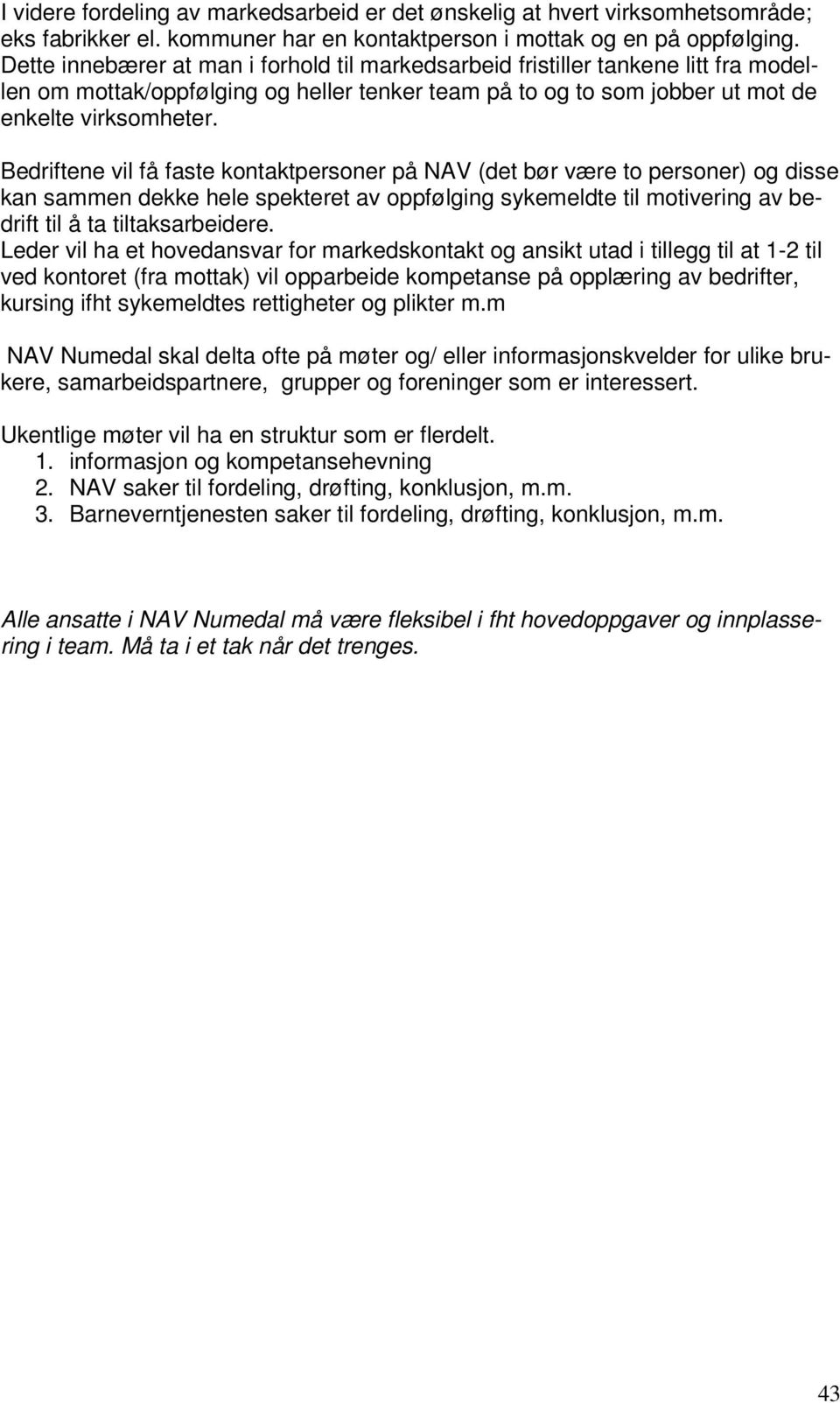 Bedriftene vil få faste kontaktpersoner på NAV (det bør være to personer) og disse kan sammen dekke hele spekteret av oppfølging sykemeldte til motivering av bedrift til å ta tiltaksarbeidere.