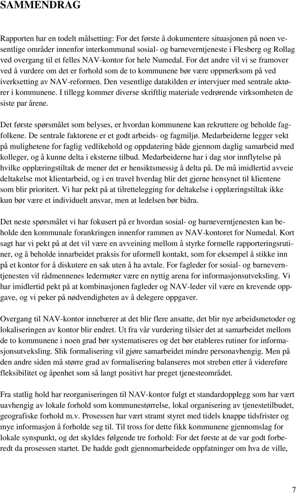 Den vesentlige datakilden er intervjuer med sentrale aktører i kommunene. I tillegg kommer diverse skriftlig materiale vedrørende virksomheten de siste par årene.