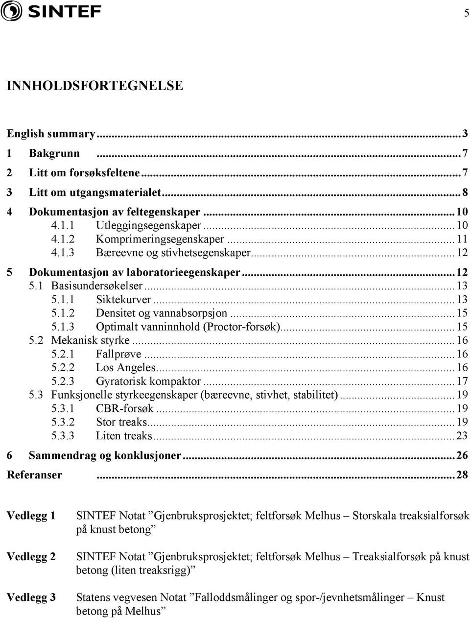 ..15 5.2 Mekanisk styrke...16 5.2.1 Fallprøve...16 5.2.2 Los Angeles...16 5.2.3 Gyratorisk kompaktor...17 5.3 Funksjonelle styrkeegenskaper (bæreevne, stivhet, stabilitet)...19 5.3.1 CBR-forsøk...19 5.3.2 Stor treaks.