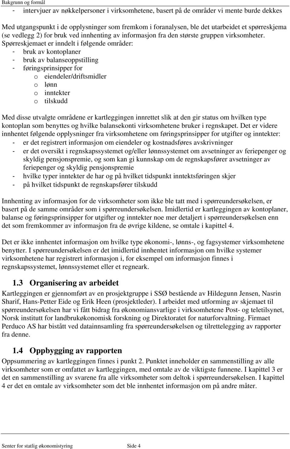 Spørreskjemaet er inndelt i følgende områder: - bruk av kontoplaner - bruk av balanseoppstilling - føringsprinsipper for o eiendeler/driftsmidler o lønn o inntekter o tilskudd Med disse utvalgte