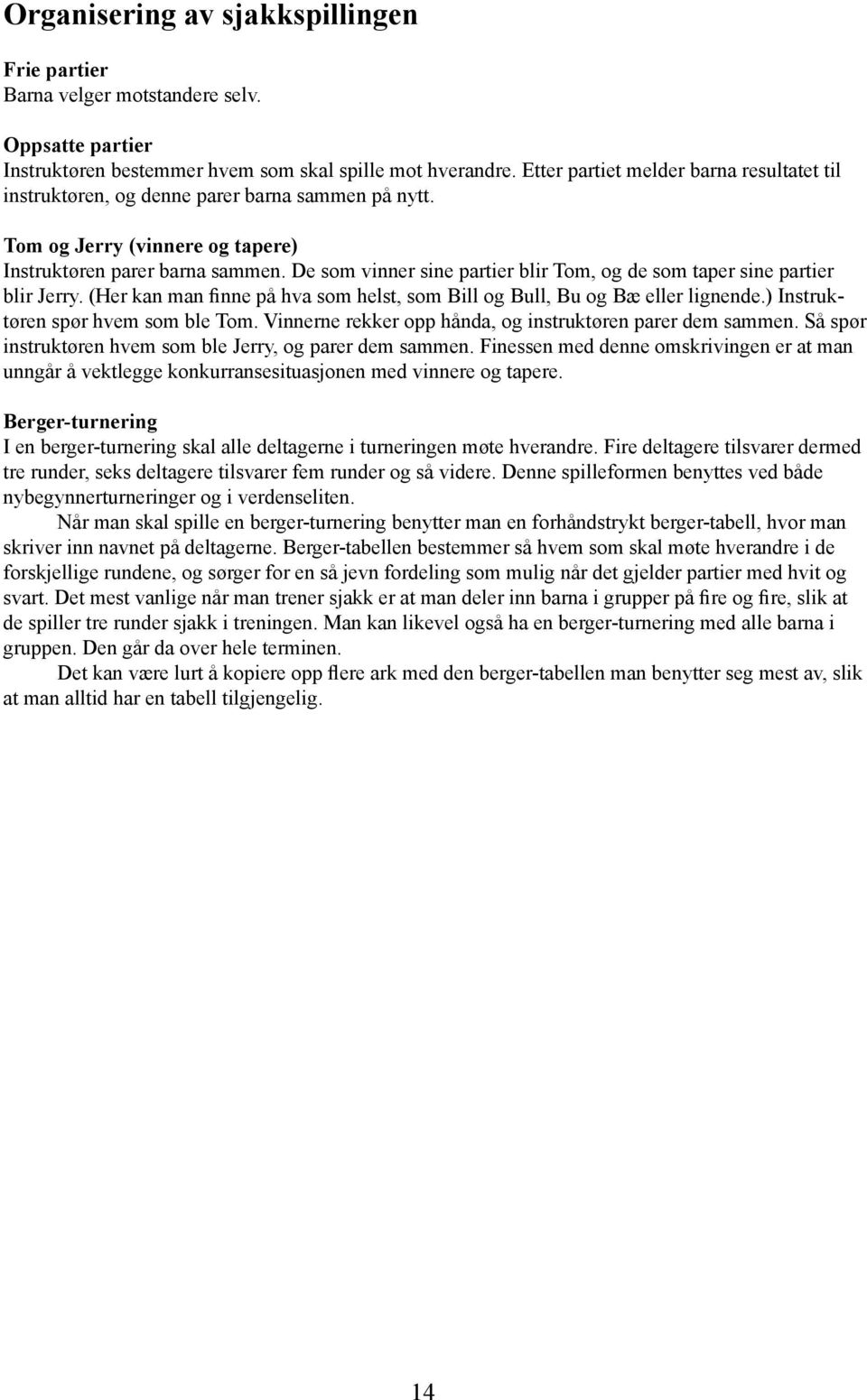 De som vinner sine partier blir Tom, og de som taper sine partier blir Jerry. (Her kan man finne på hva som helst, som Bill og Bull, Bu og Bæ eller lignende.) Instruktøren spør hvem som ble Tom.