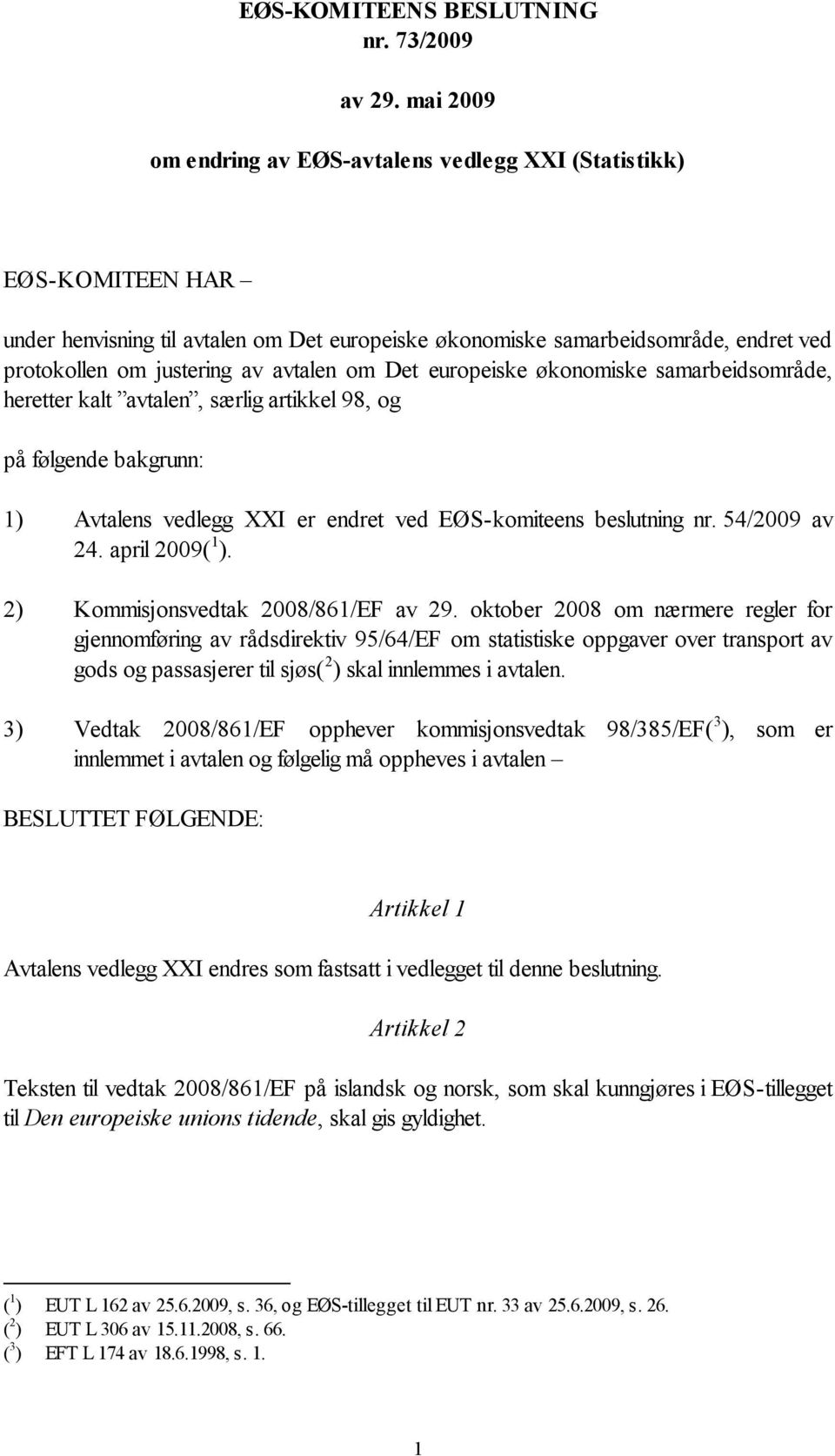 om Det europeiske økonomiske samarbeidsområde, heretter kalt avtalen, særlig artikkel 98, og på følgende bakgrunn: 1) Avtalens vedlegg I er endret ved EØS-komiteens beslutning nr. 54/2009 av 24.