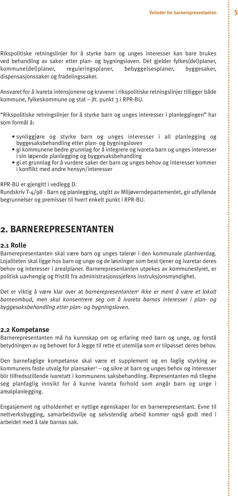 Ansvaret for å ivareta intensjonene og kravene i rikspolitiske retningslinjer tilligger både kommune, fylkeskommune og stat jfr. punkt 3 i RPR-BU.