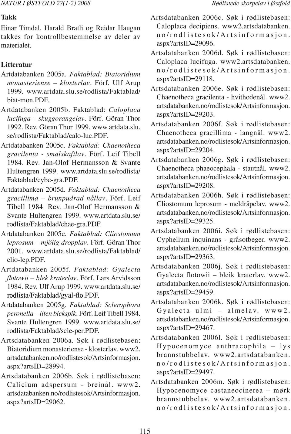 Rev. Göran Thor 1999. www.artdata.slu. se/rodlista/faktablad/calo-luc.pdf. Artdatabanken 2005c. Faktablad: Chaenotheca gracilenta - smalskaftlav. Förf. Leif Tibell 1984. Rev.