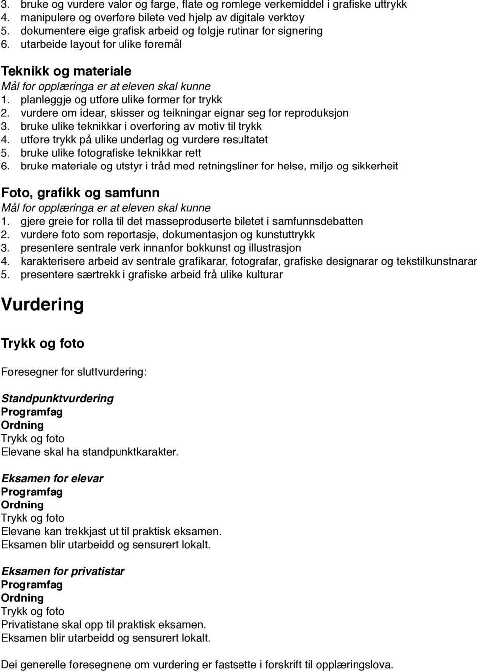 vurdere om idear, skisser og teikningar eignar seg for reproduksjon 3. bruke ulike teknikkar i overføring av motiv til trykk 4. utføre trykk på ulike underlag og vurdere resultatet 5.