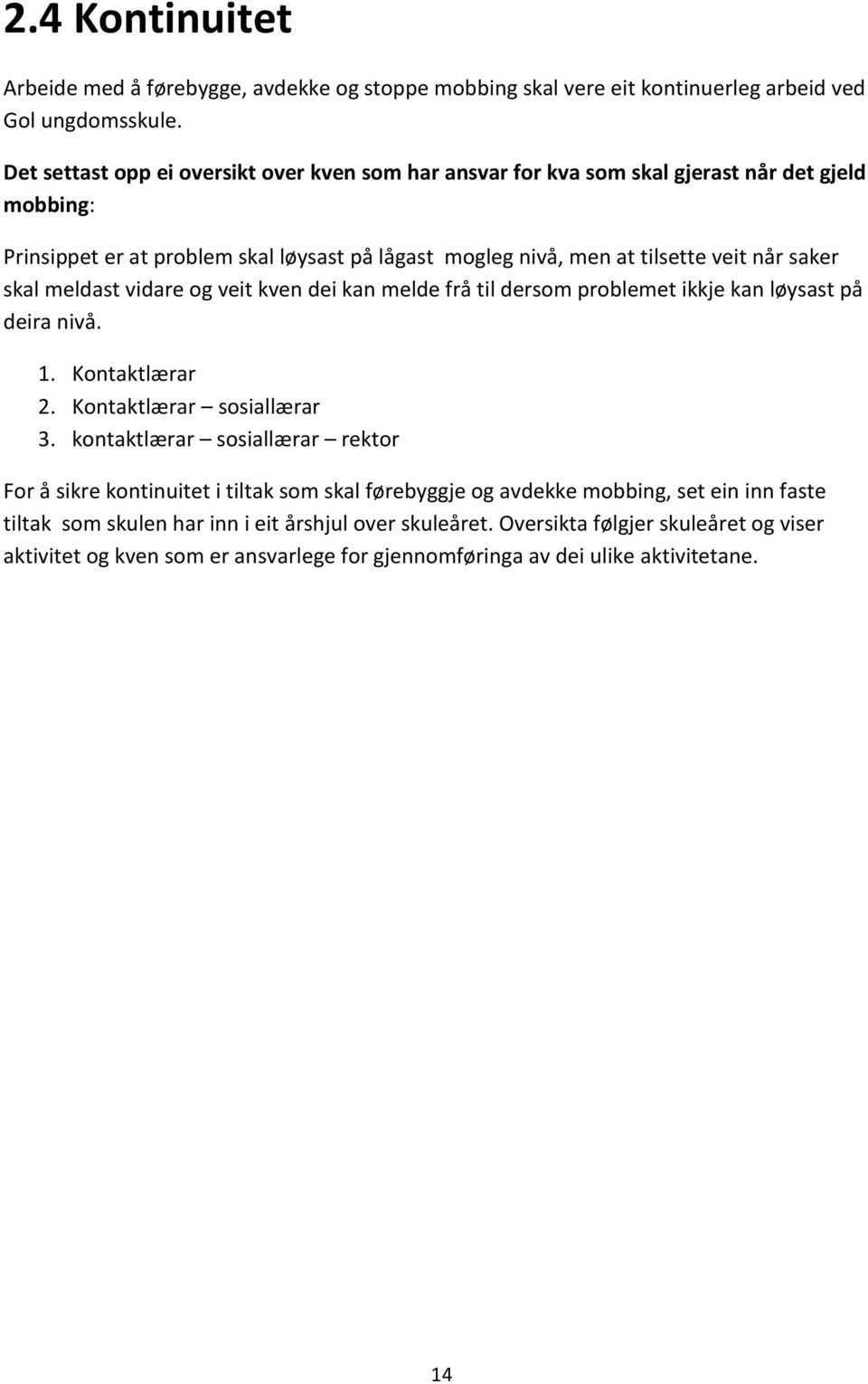 saker skal meldast vidare og veit kven dei kan melde frå til dersom problemet ikkje kan løysast på deira nivå. 1. Kontaktlærar 2. Kontaktlærar sosiallærar 3.