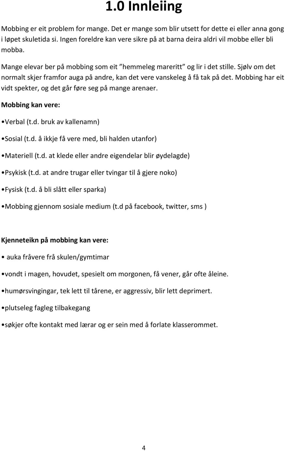 Sjølv om det normalt skjer framfor auga på andre, kan det vere vanskeleg å få tak på det. Mobbing har eit vidt spekter, og det går føre seg på mange arenaer. Mobbing kan vere: Verbal (t.d. bruk av kallenamn) Sosial (t.