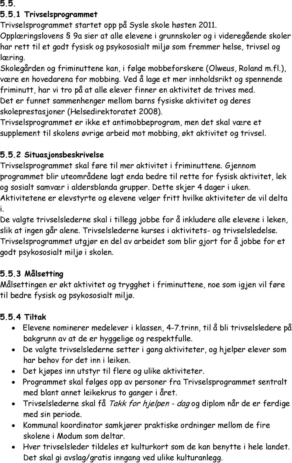 Skolegården og friminuttene kan, i følge mobbeforskere (Olweus, Roland m.fl.), være en hovedarena for mobbing.