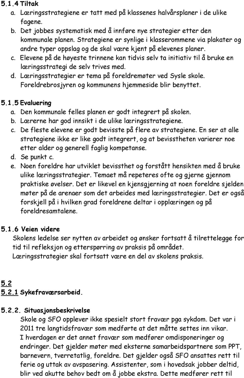 Elevene på de høyeste trinnene kan tidvis selv ta initiativ til å bruke en læringsstrategi de selv trives med. d. Læringsstrategier er tema på foreldremøter ved Sysle skole.