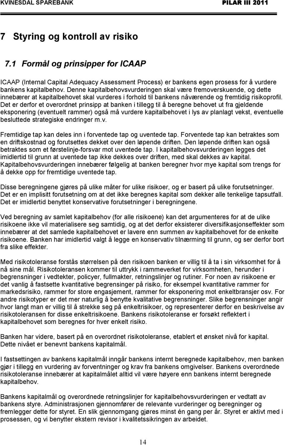 Det er derfor et overordnet prinsipp at banken i tillegg til å beregne behovet ut fra gjeldende eksponering (eventuelt rammer) også må vurdere kapitalbehovet i lys av planlagt vekst, eventuelle