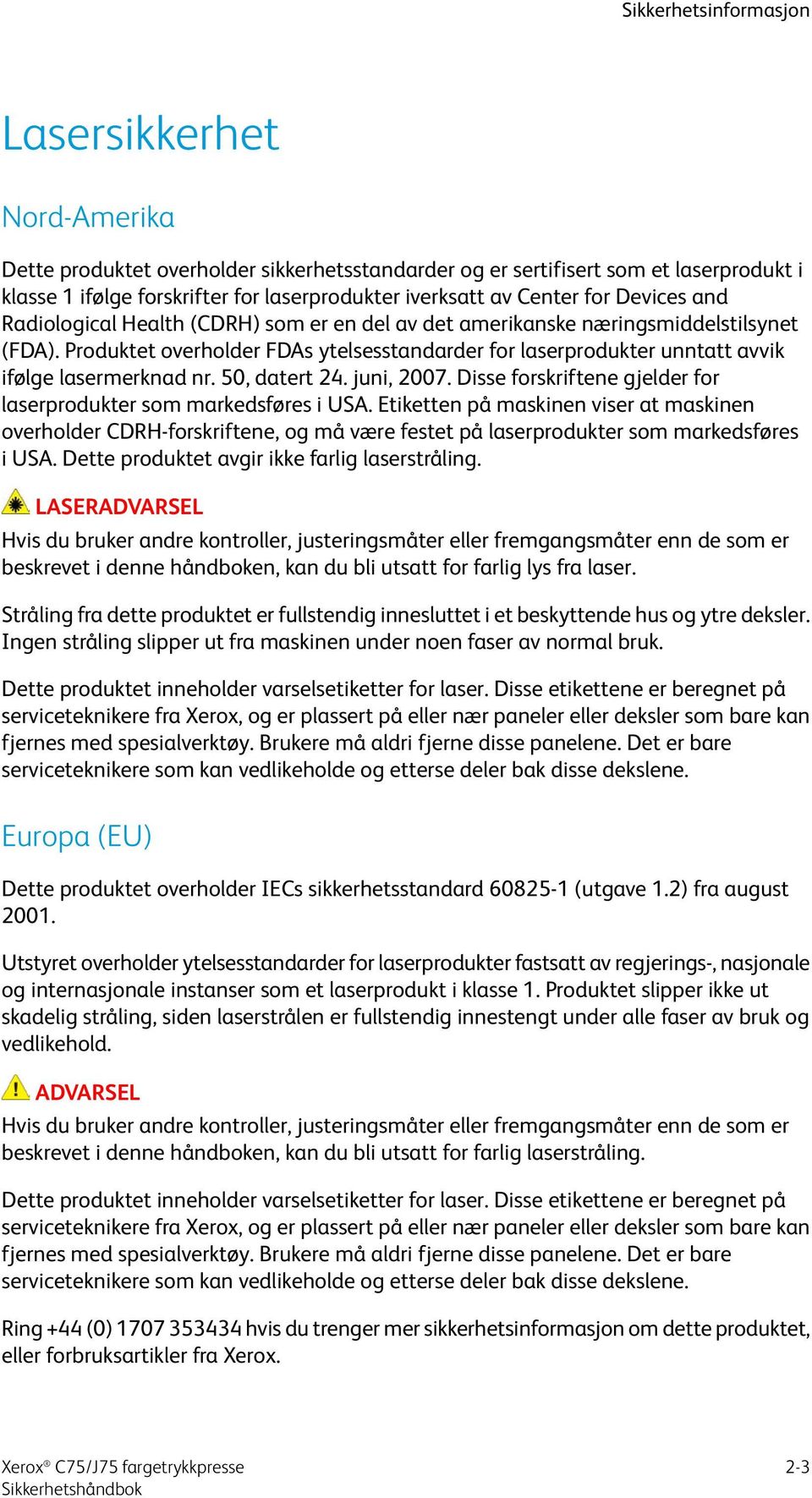 Produktet overholder FDAs ytelsesstandarder for laserprodukter unntatt avvik ifølge lasermerknad nr. 50, datert 24. juni, 2007. Disse forskriftene gjelder for laserprodukter som markedsføres i USA.