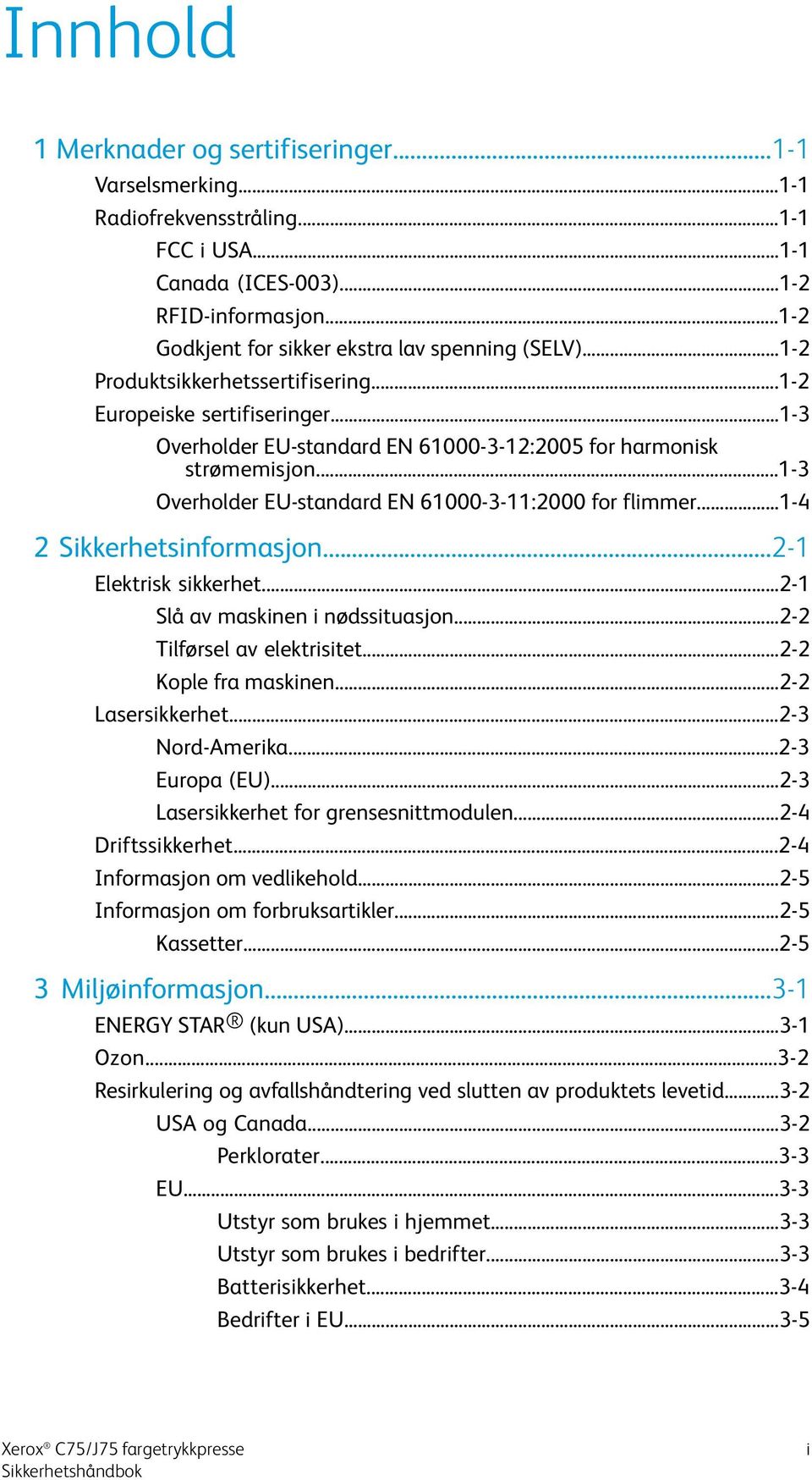 ..1-3 Overholder EU-standard EN 61000-3-11:2000 for flimmer...1-4 2 Sikkerhetsinformasjon...2-1 Elektrisk sikkerhet...2-1 Slå av maskinen i nødssituasjon...2-2 Tilførsel av elektrisitet.