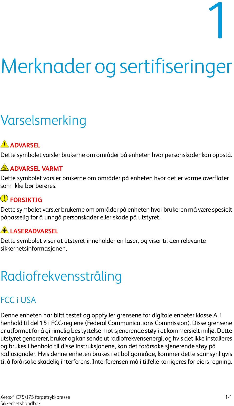 FORSIKTIG Dette symbolet varsler brukerne om områder på enheten hvor brukeren må være spesielt påpasselig for å unngå personskader eller skade på utstyret.