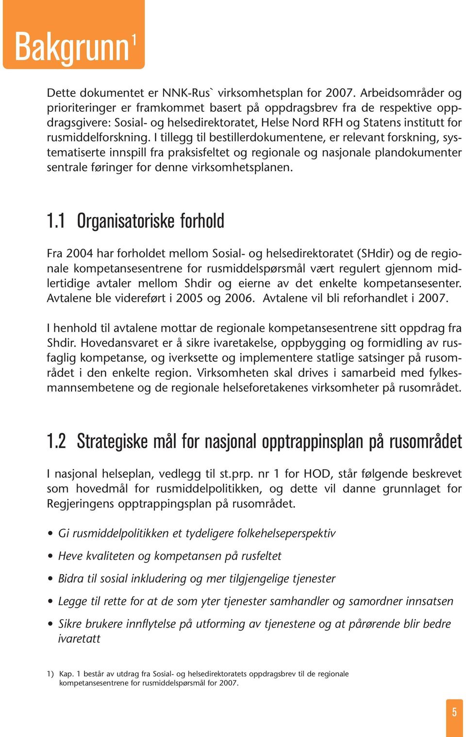 I tillegg til bestillerdokumentene, er relevant forskning, systematiserte innspill fra praksisfeltet og regionale og nasjonale plandokumenter sentrale føringer for denne virksomhetsplanen. 1.