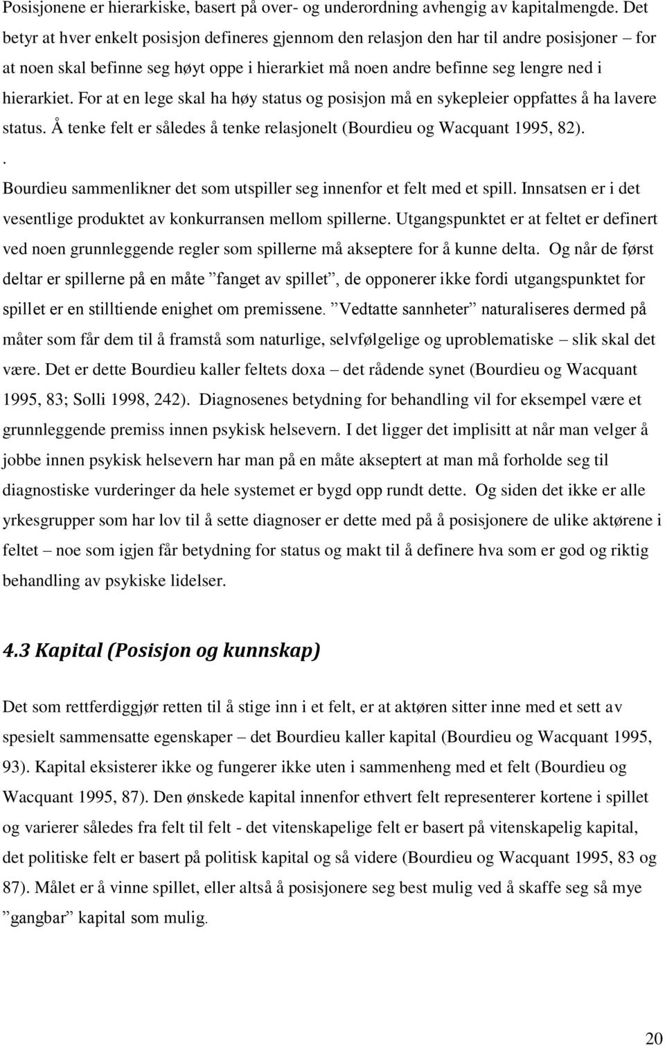 For at en lege skal ha høy status og posisjon må en sykepleier oppfattes å ha lavere status. Å tenke felt er således å tenke relasjonelt (Bourdieu og Wacquant 1995, 82).