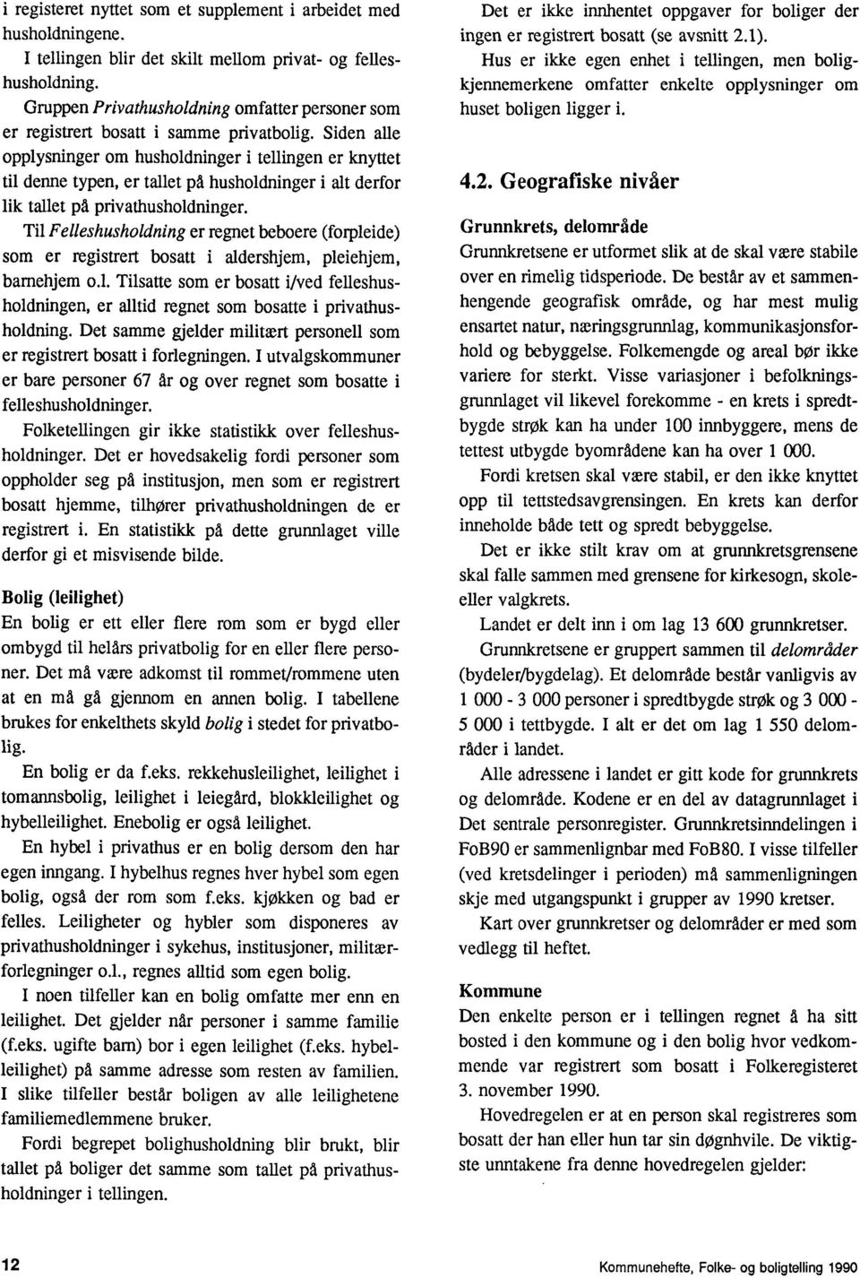 regnet beboere (forpleide) som er registrert bosatt i aldershjem, pleiehjem, bamehjem ol Tilsatte som er bosatt i/ved felleshusholdningen, er alltid regnet som bosatte i privathusholdning Det samme