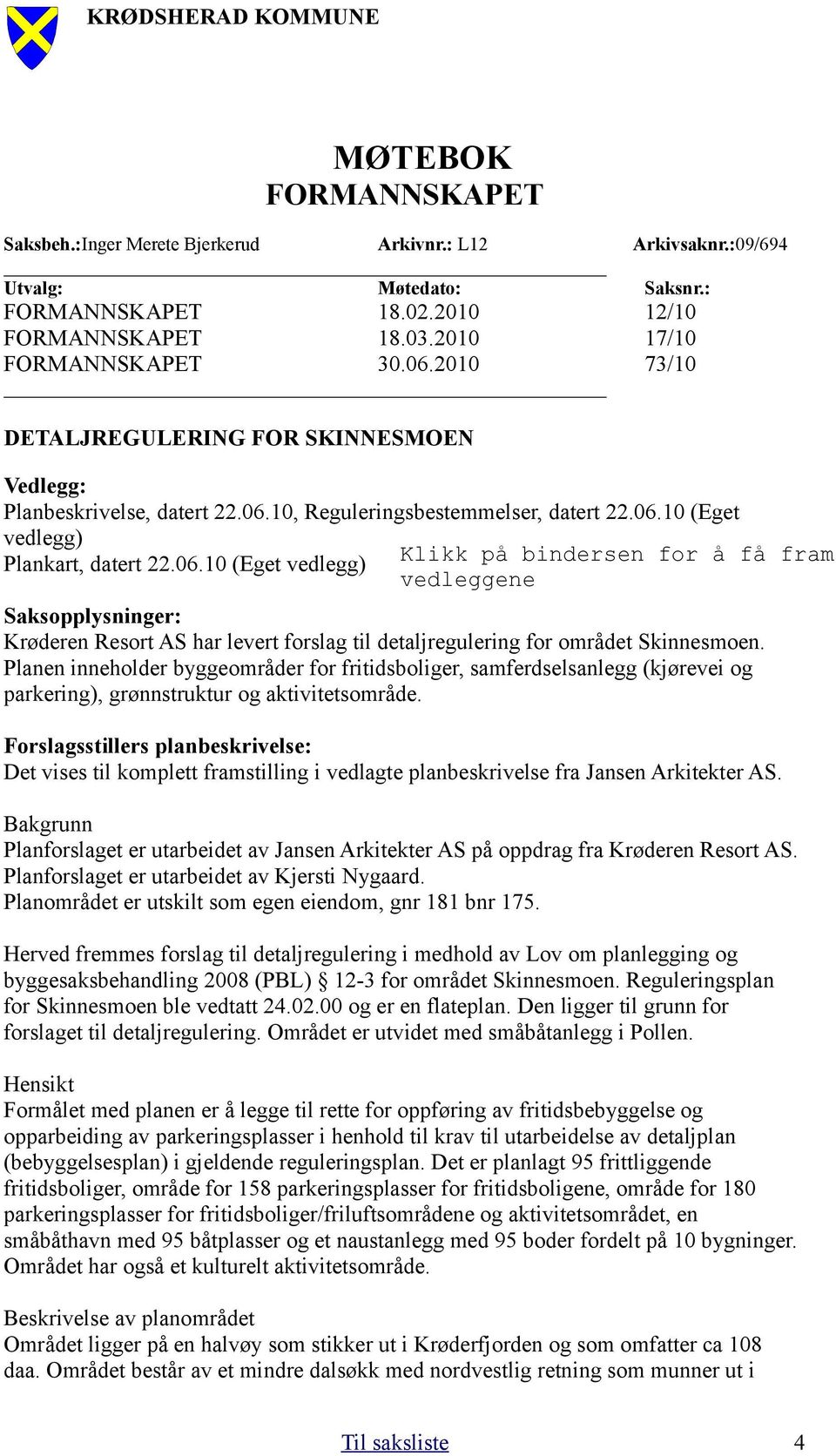 10, Reguleringsbestemmelser, datert 22.06.10 (Eget vedlegg) Plankart, datert 22.06.10 (Eget vedlegg) Saksopplysninger: Krøderen Resort AS har levert forslag til detaljregulering for området Skinnesmoen.