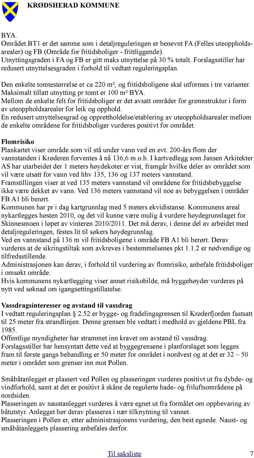 Den enkelte tomtestørrelse er ca 220 m², og fritidsboligene skal utformes i tre varianter. Maksimalt tillatt utnytting pr tomt er 100 m² BYA.