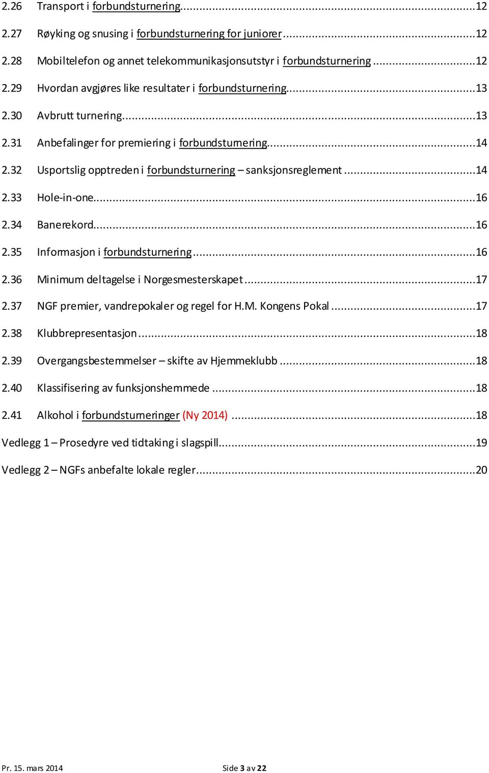 ..16 2.35 Informasjon i forbundsturnering...16 2.36 Minimum deltagelse i Norgesmesterskapet...17 2.37 NGF premier, vandrepokaler og regel for H.M. Kongens Pokal...17 2.38 Klubbrepresentasjon...18 2.