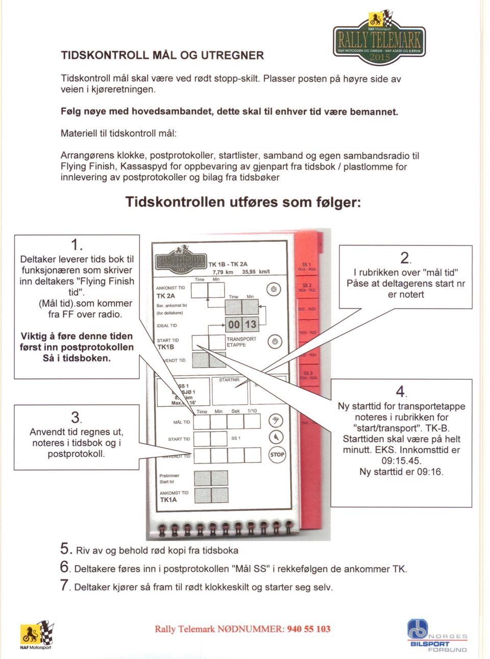 Materiell til tidskontroll mål: Arrangørens klokke, postprotokoller, startlister, samband og egen sambandsradio til Flying Finish, Kassaspyd for oppbevaring av gjenpart fra tidsbok I plastlomme for