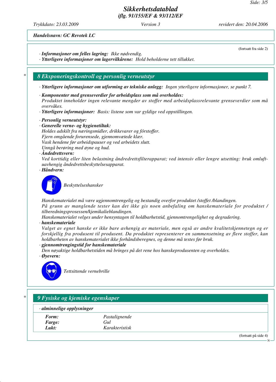 Komponenter med grenseverdier for arbeidsplass som må overholdes: Produktet inneholder ingen relevante mengder av stoffer med arbeidsplassrelevante grenseverdier som må overvåkes.