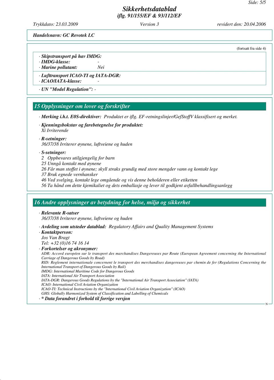 Kjenningsbokstav og farebetegnelse for produktet: Xi Irriterende R-setninger: 36/37/38 Irriterer øynene, luftveiene og huden S-setninger: 2 Oppbevares utilgjengelig for barn 25 Unngå kontakt med