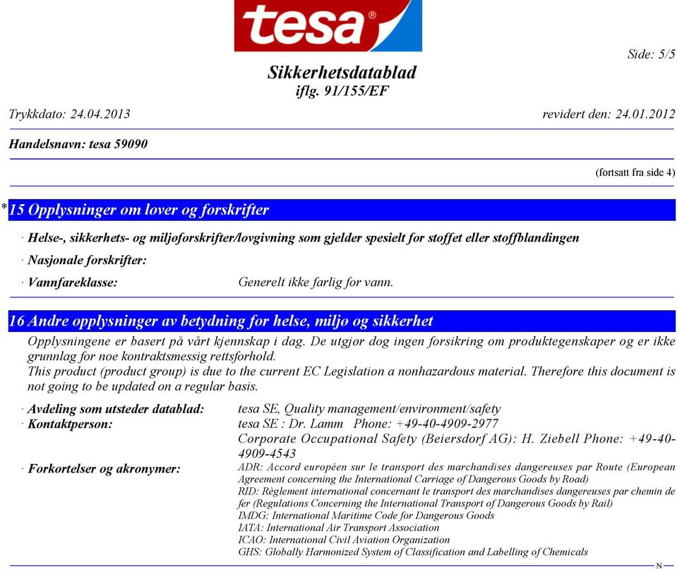 De utgjør dog ingen forsikring om produktegenskaper og er ikke grunnlag for noe kontraktsmessig rettsforhold. This product (product group) is due to the current EC Legislation a nonhazardous material.