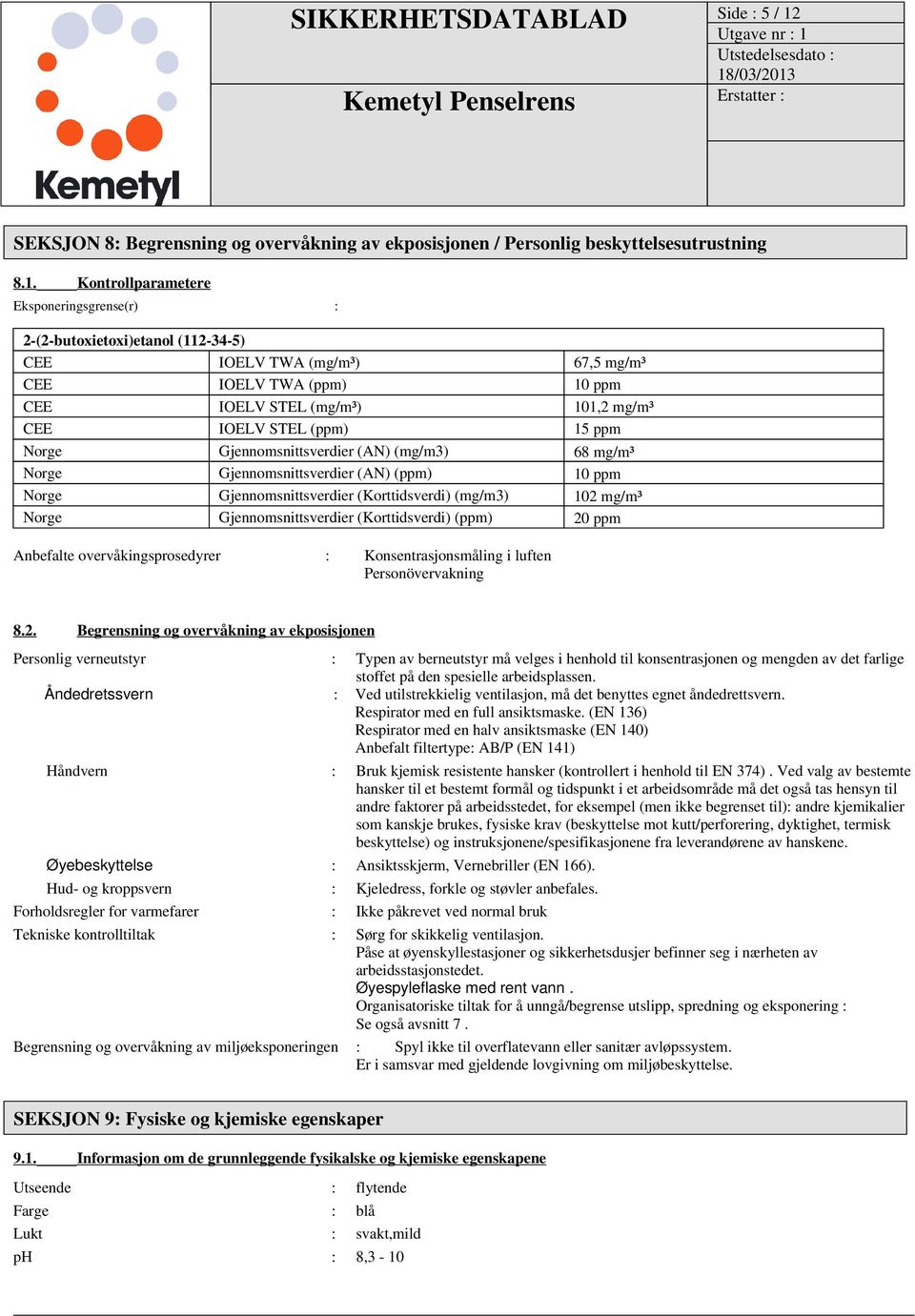 Kontrollparametere Eksponeringsgrense(r) : 2-(2-butoxietoxi)etanol (112-34-5) CEE IOELV TWA (mg/m³) 67,5 mg/m³ CEE IOELV TWA (ppm) 10 ppm CEE IOELV STEL (mg/m³) 101,2 mg/m³ CEE IOELV STEL (ppm) 15