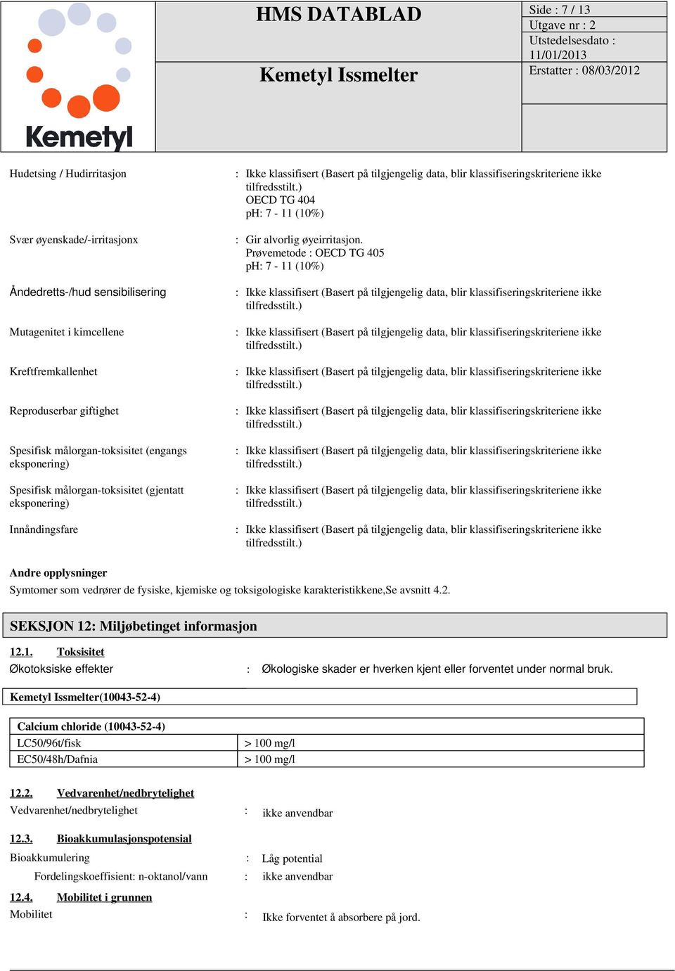 Prøvemetode : OECD TG 405 ph: 7-11 (10%) Andre opplysninger Symtomer som vedrører de fysiske, kjemiske og toksigologiske karakteristikkene,se avsnitt 4.2. SEKSJON 12: Miljøbetinget informasjon 12.1. Toksisitet Økotoksiske effekter : Økologiske skader er hverken kjent eller forventet under normal bruk.