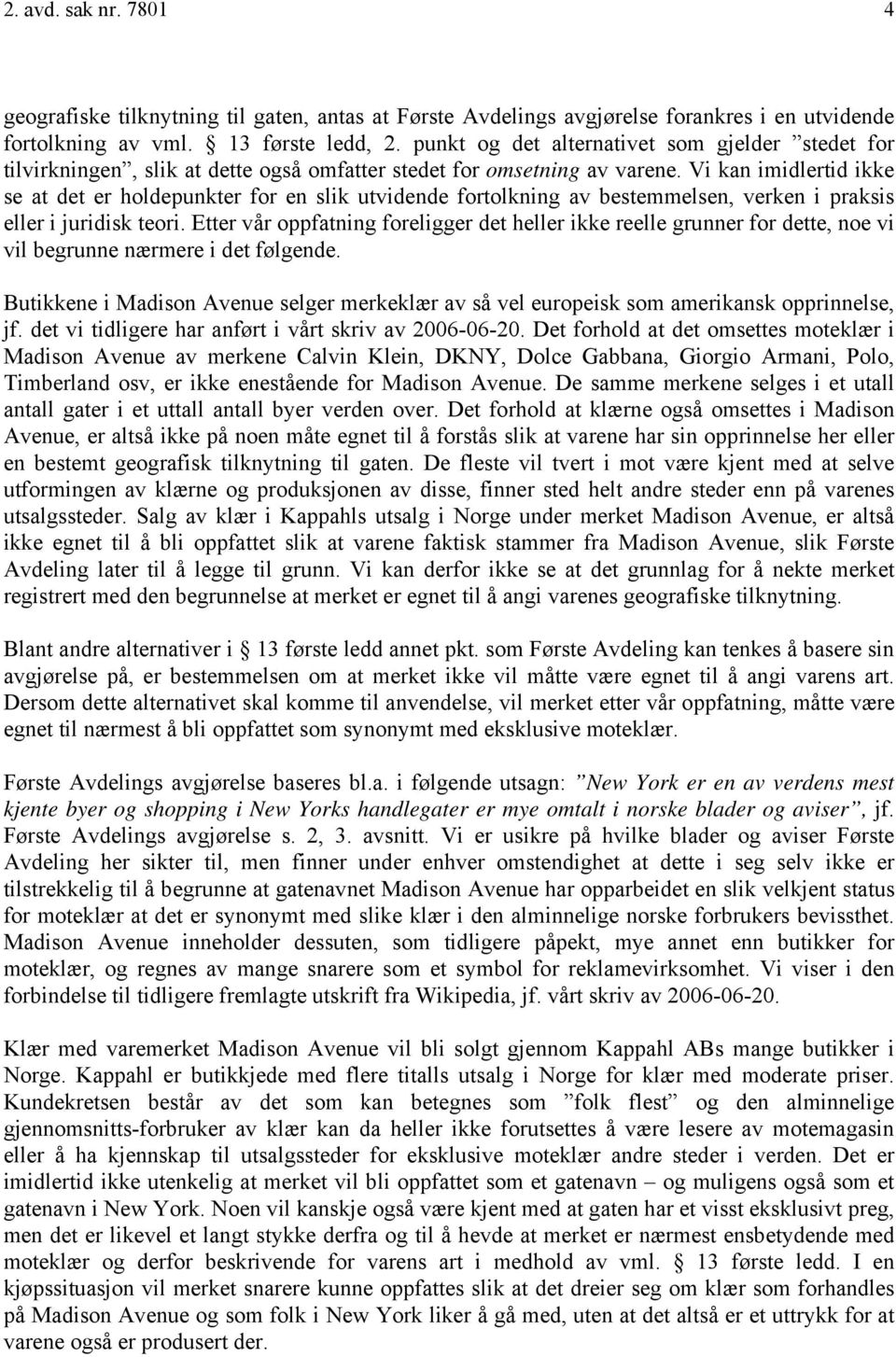 Vi kan imidlertid ikke se at det er holdepunkter for en slik utvidende fortolkning av bestemmelsen, verken i praksis eller i juridisk teori.