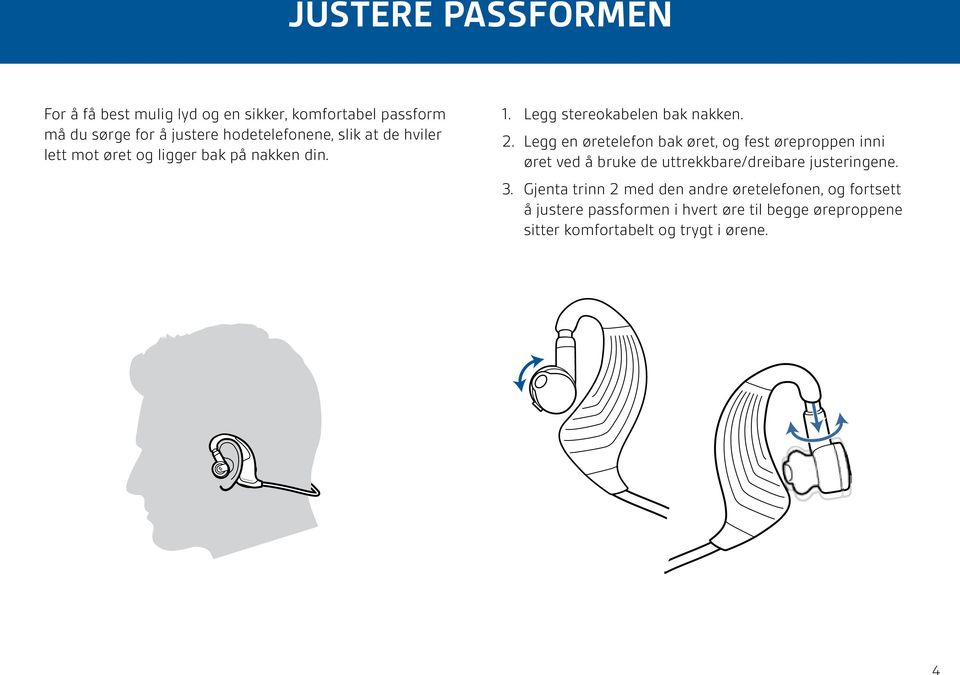 Legg en øretelefon bak øret, og fest øreproppen inni øret ved å bruke de uttrekkbare/dreibare justeringene. 3.