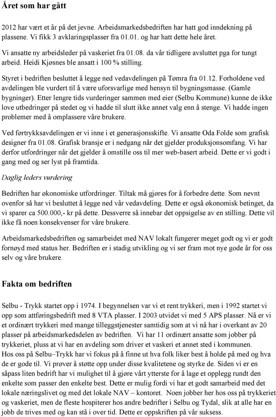 Styret i bedriften besluttet å legge ned vedavdelingen på Tømra fra 01.12. Forholdene ved avdelingen ble vurdert til å være uforsvarlige med hensyn til bygningsmasse. (Gamle bygninger).