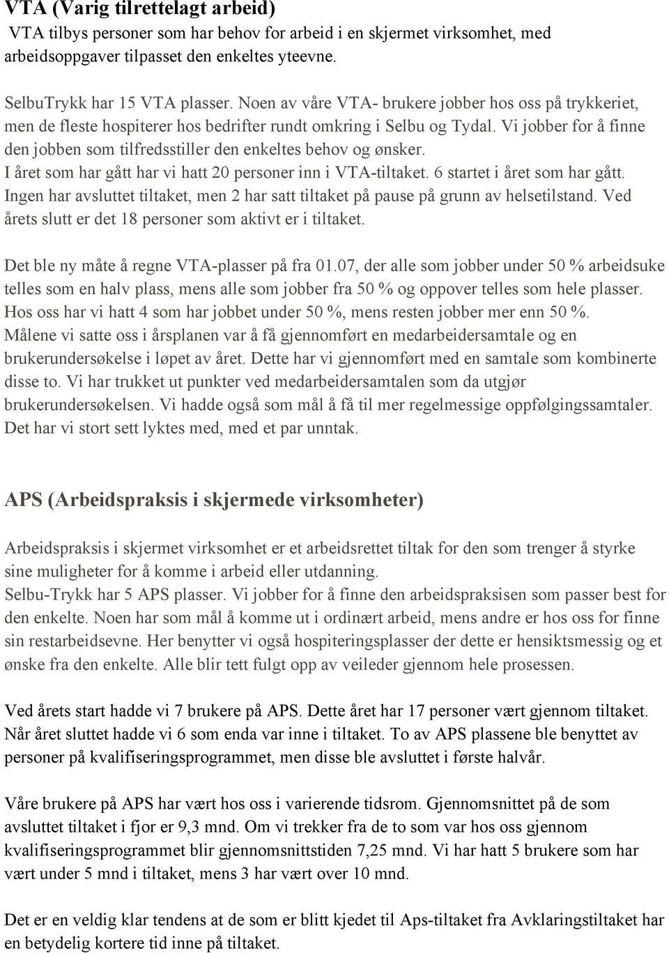 Vi jobber for å finne den jobben som tilfredsstiller den enkeltes behov og ønsker. I året som har gått har vi hatt 20 personer inn i VTA-tiltaket. 6 startet i året som har gått.