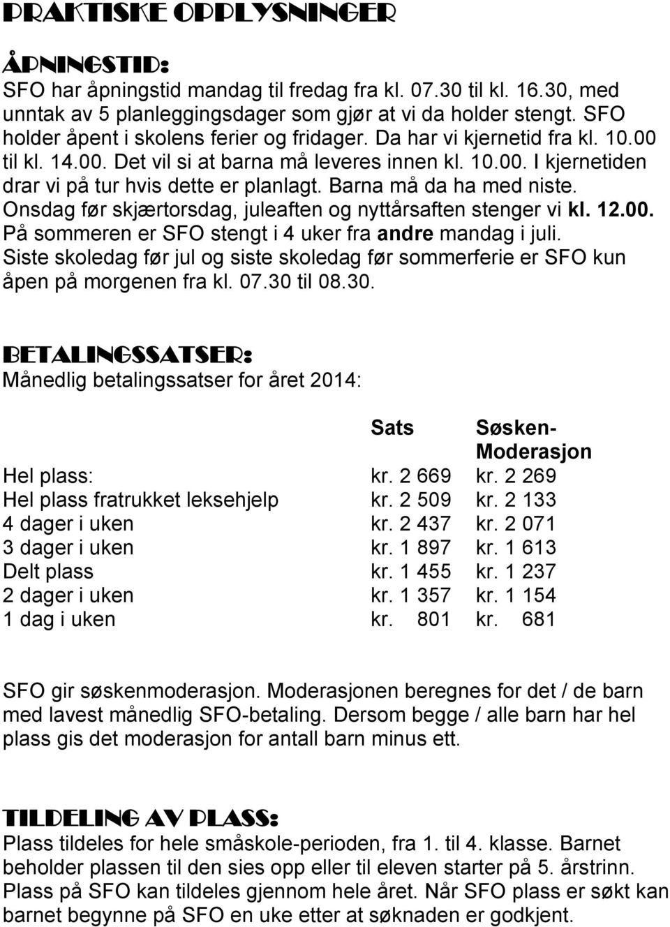 Barna må da ha med niste. Onsdag før skjærtorsdag, juleaften og nyttårsaften stenger vi kl. 12.00. På sommeren er SFO stengt i 4 uker fra andre mandag i juli.