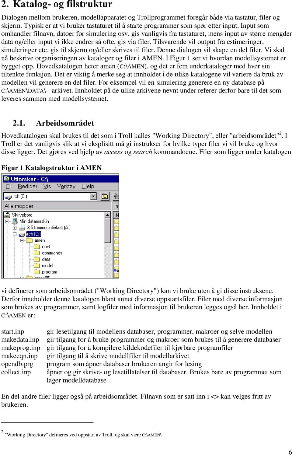 gis vanligvis fra tastaturet, mens input av større mengder data og/eller input vi ikke endrer så ofte, gis via filer. Tilsvarende vil output fra estimeringer, simuleringer etc.