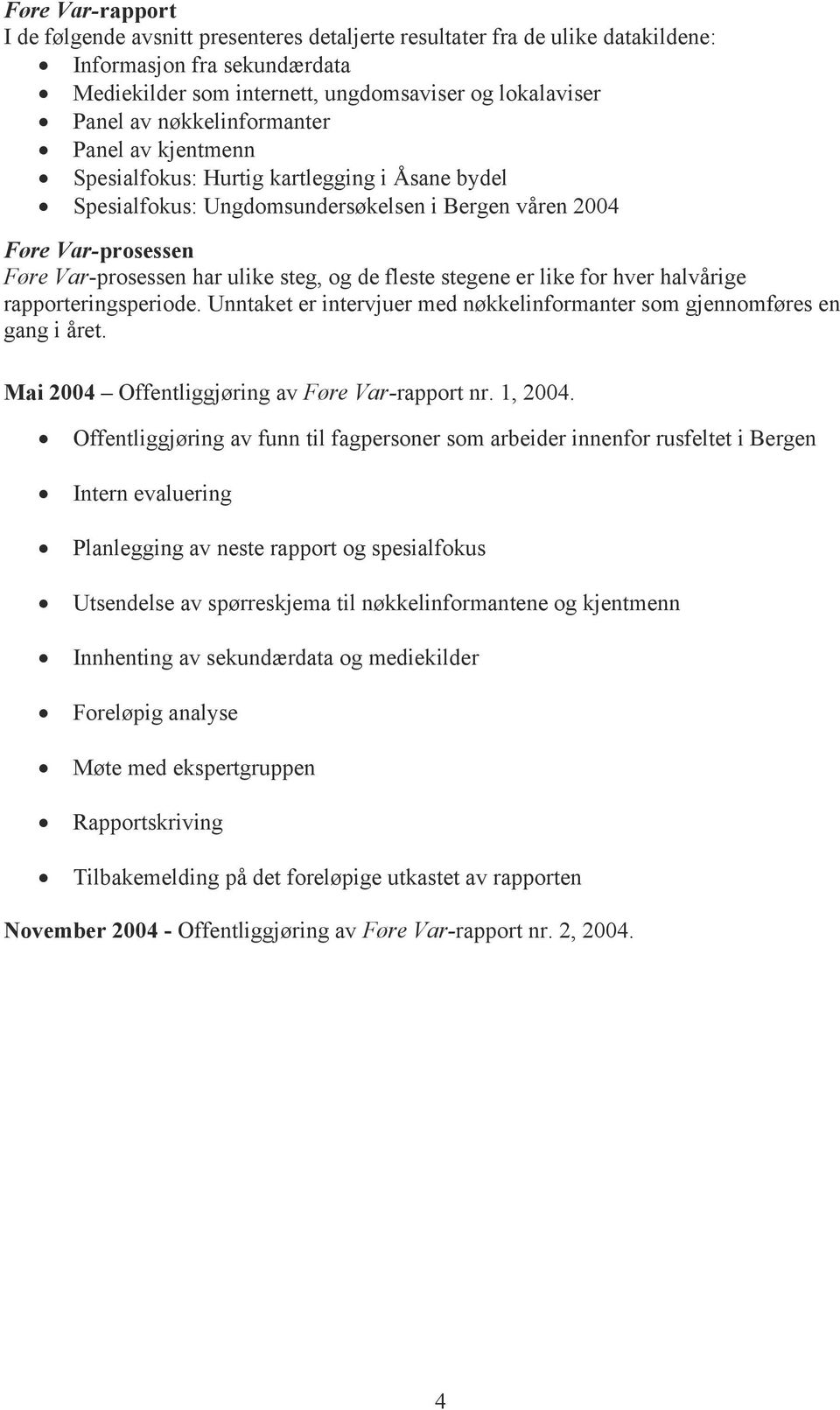 fleste stegene er like for hver halvårige rapporteringsperiode. Unntaket er intervjuer med nøkkelinformanter som gjennomføres en gang i året. Mai 2004 Offentliggjøring av Føre Var-rapport nr. 1, 2004.