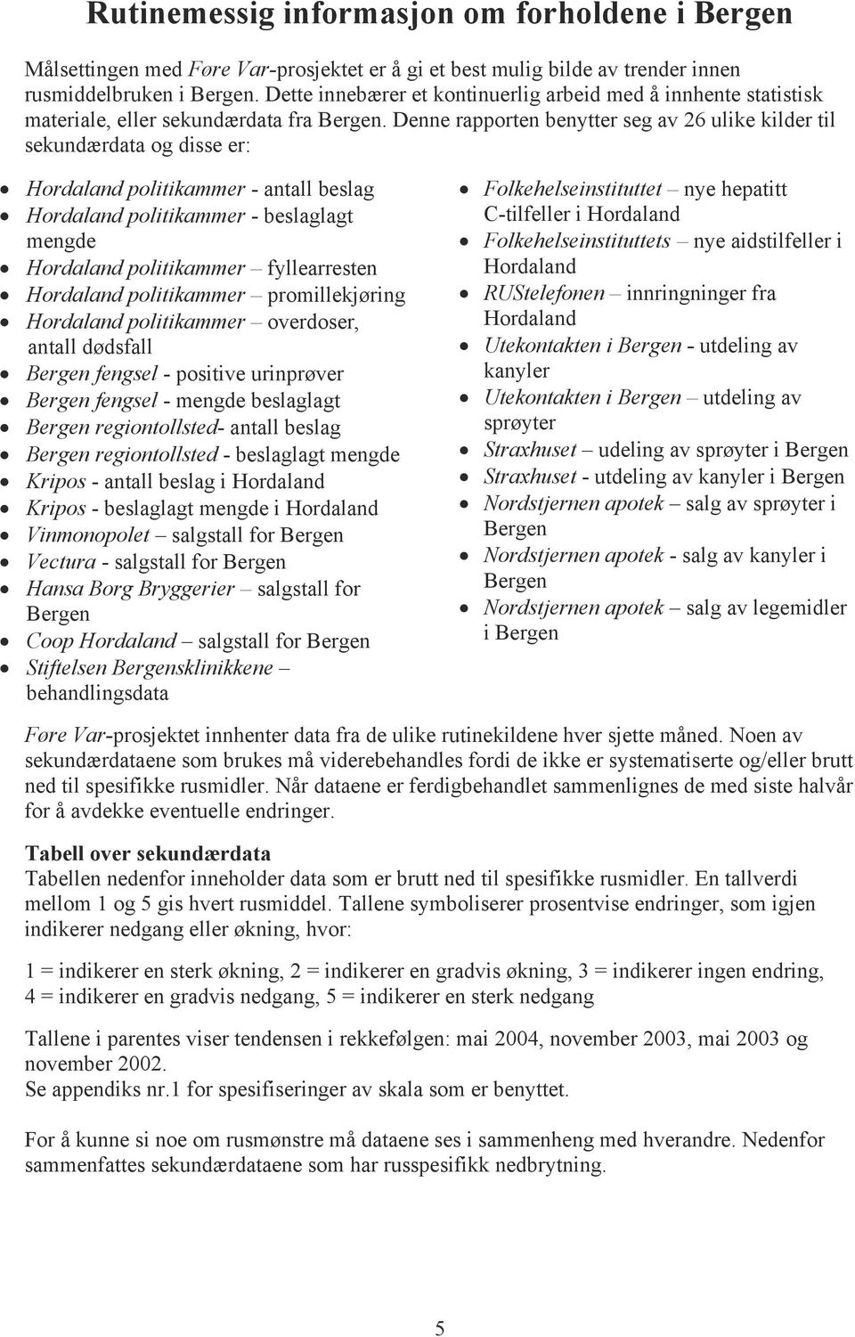 Denne rapporten benytter seg av 26 ulike kilder til sekundærdata og disse er: Hordaland politikammer - antall beslag Hordaland politikammer - beslaglagt mengde Hordaland politikammer fyllearresten