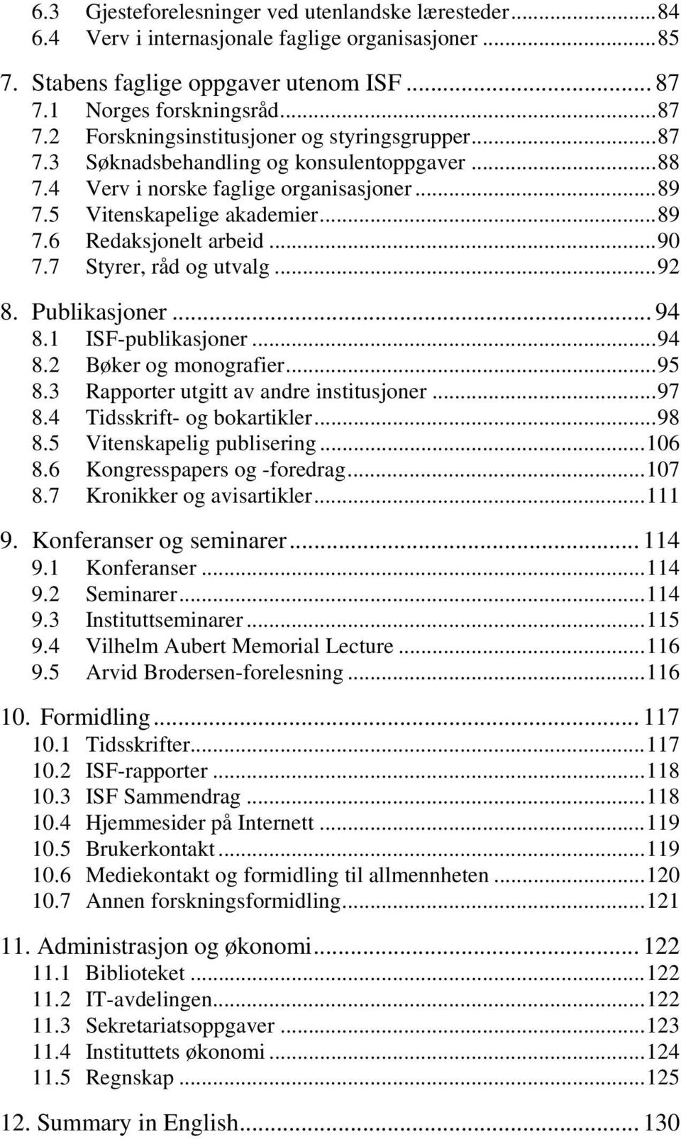 5 Vitenskapelige akademier...89 7.6 Redaksjonelt arbeid...90 7.7 Styrer, råd og utvalg...92 8. Publikasjoner... 94 8.1 ISF-publikasjoner...94 8.2 Bøker og monografier...95 8.