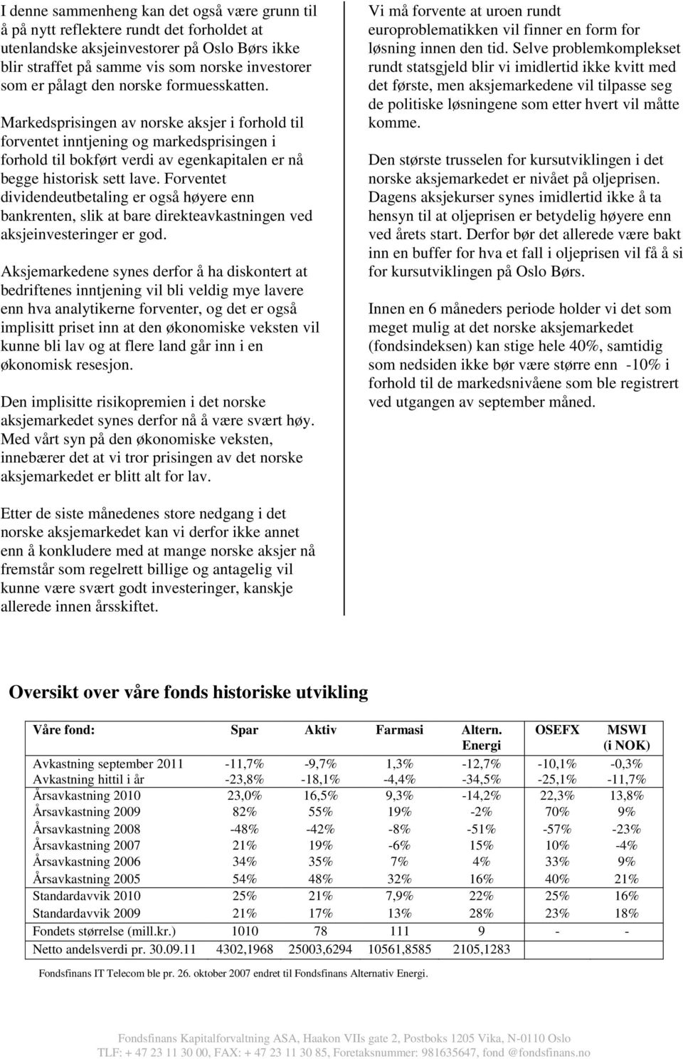 Forventet dividendeutbetaling er også høyere enn bankrenten, slik at bare direkteavkastningen ved aksjeinvesteringer er god.