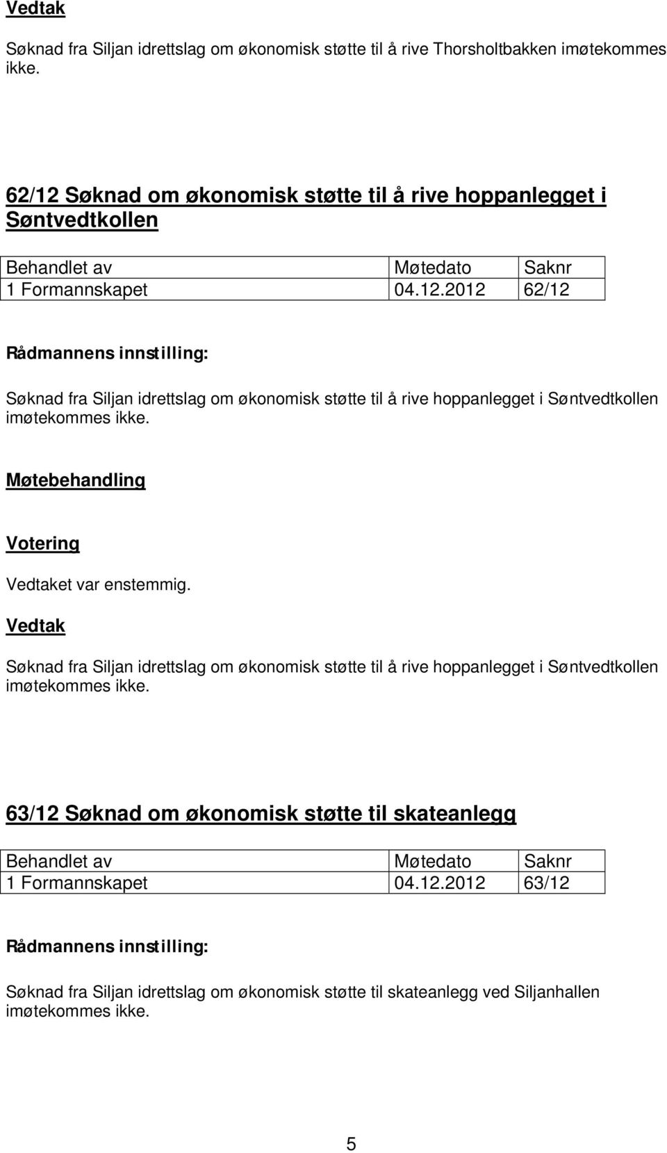 et var enstemmig. Søknad fra Siljan idrettslag om økonomisk støtte til å rive hoppanlegget i Søntvedtkollen imøtekommes ikke.