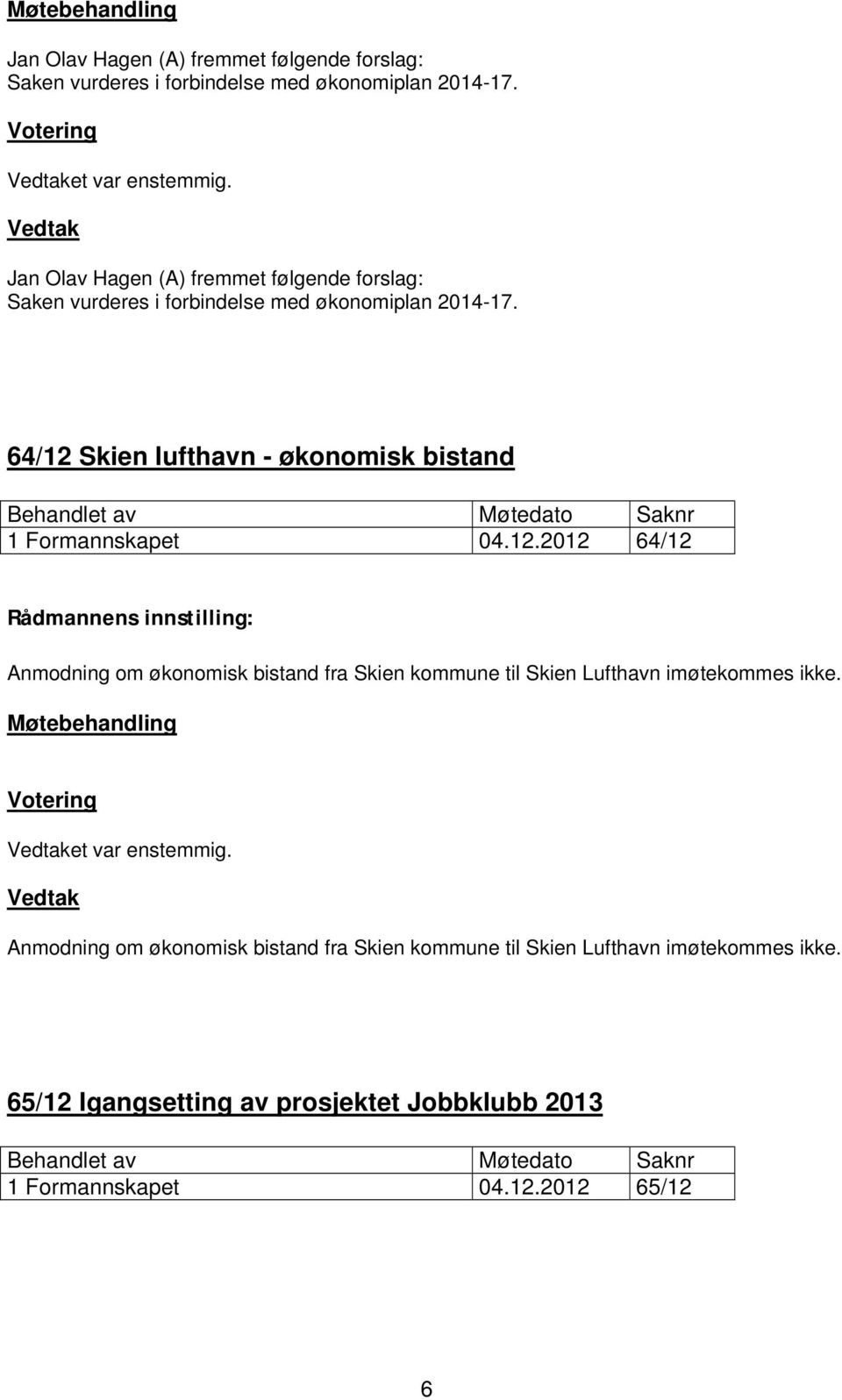 64/12 Skien lufthavn - økonomisk bistand 1 Formannskapet 04.12.2012 64/12 Anmodning om økonomisk bistand fra Skien kommune til Skien Lufthavn imøtekommes ikke.