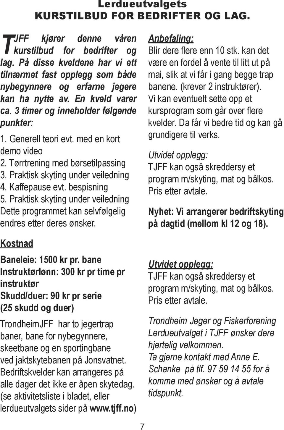 Praktisk skyting under veiledning Dette programmet kan selvfølgelig endres etter deres ønsker. Kostnad Lerdueutvalgets KURSTILBUD FOR BEDRIFTER OG LAG. Anbefaling: Blir dere flere enn 10 stk.