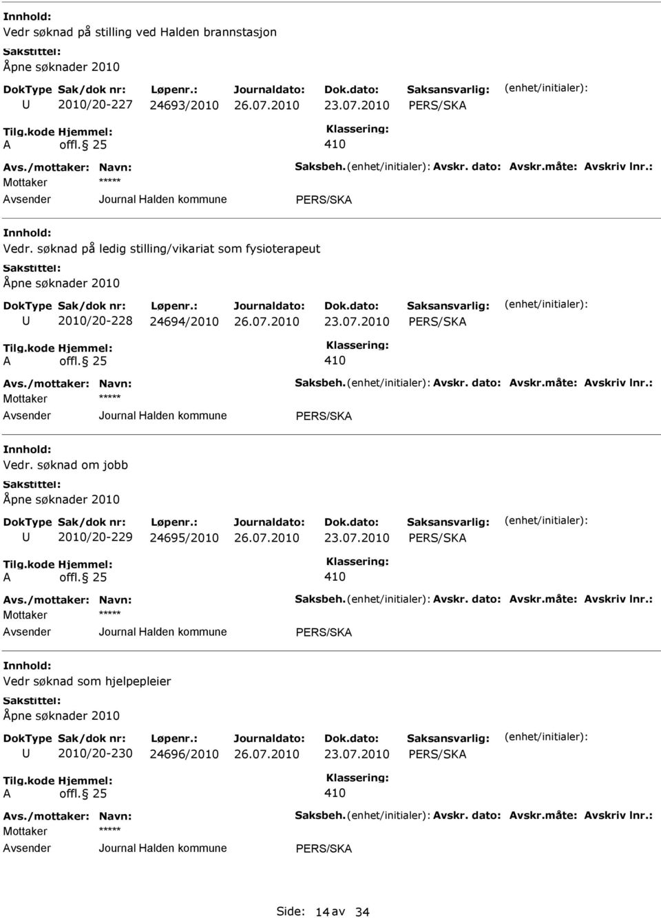 vskr. dato: vskr.måte: vskriv lnr.: Vedr. søknad om jobb Åpne søknader 2010 2010/20-229 24695/2010 offl. 25 vs./mottaker: Navn: Saksbeh. vskr. dato: vskr.måte: vskriv lnr.: Vedr søknad som hjelpepleier Åpne søknader 2010 2010/20-230 24696/2010 offl.