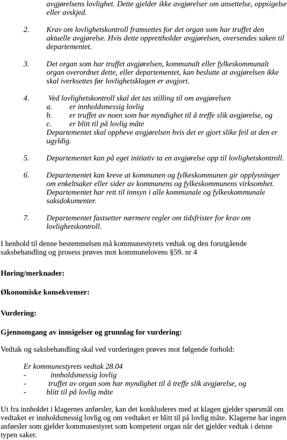 Det organ som har truffet avgjørelsen, kommunalt eller fylkeskommunalt organ overordnet dette, eller departementet, kan beslutte at avgjørelsen ikke skal iverksettes før lovlighetsklagen er avgjort.