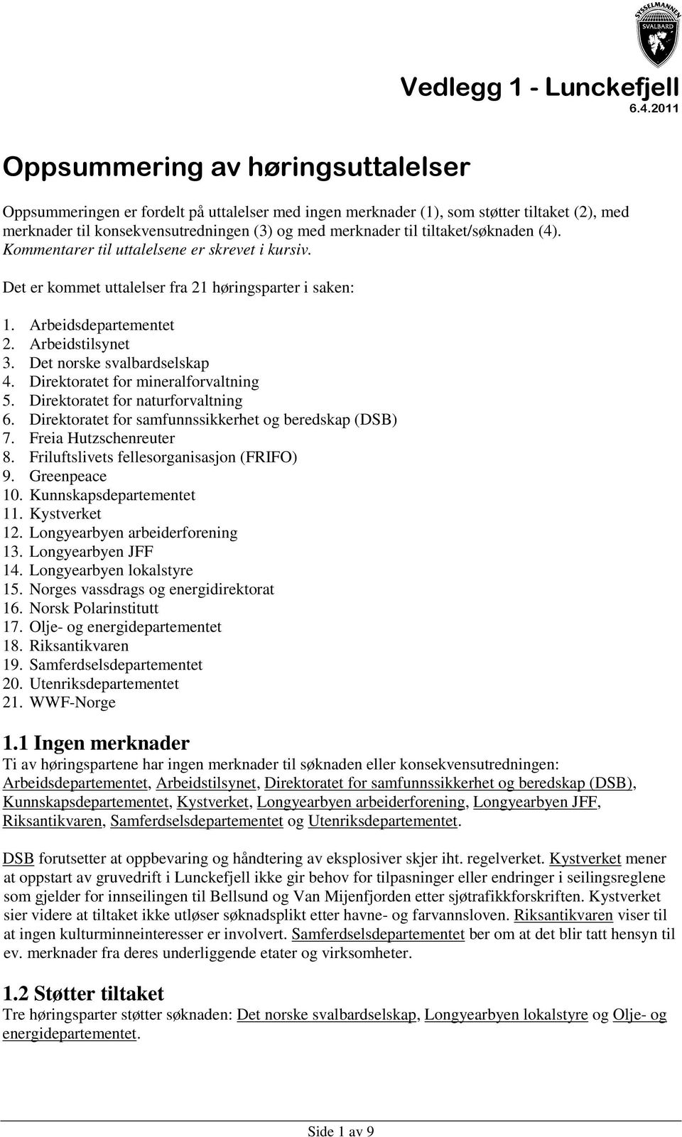 Kommentarer til uttalelsene er skrevet i kursiv. Det er kommet uttalelser fra 21 høringsparter i saken: 1. Arbeidsdepartementet 2. Arbeidstilsynet 3. Det norske svalbardselskap 4.