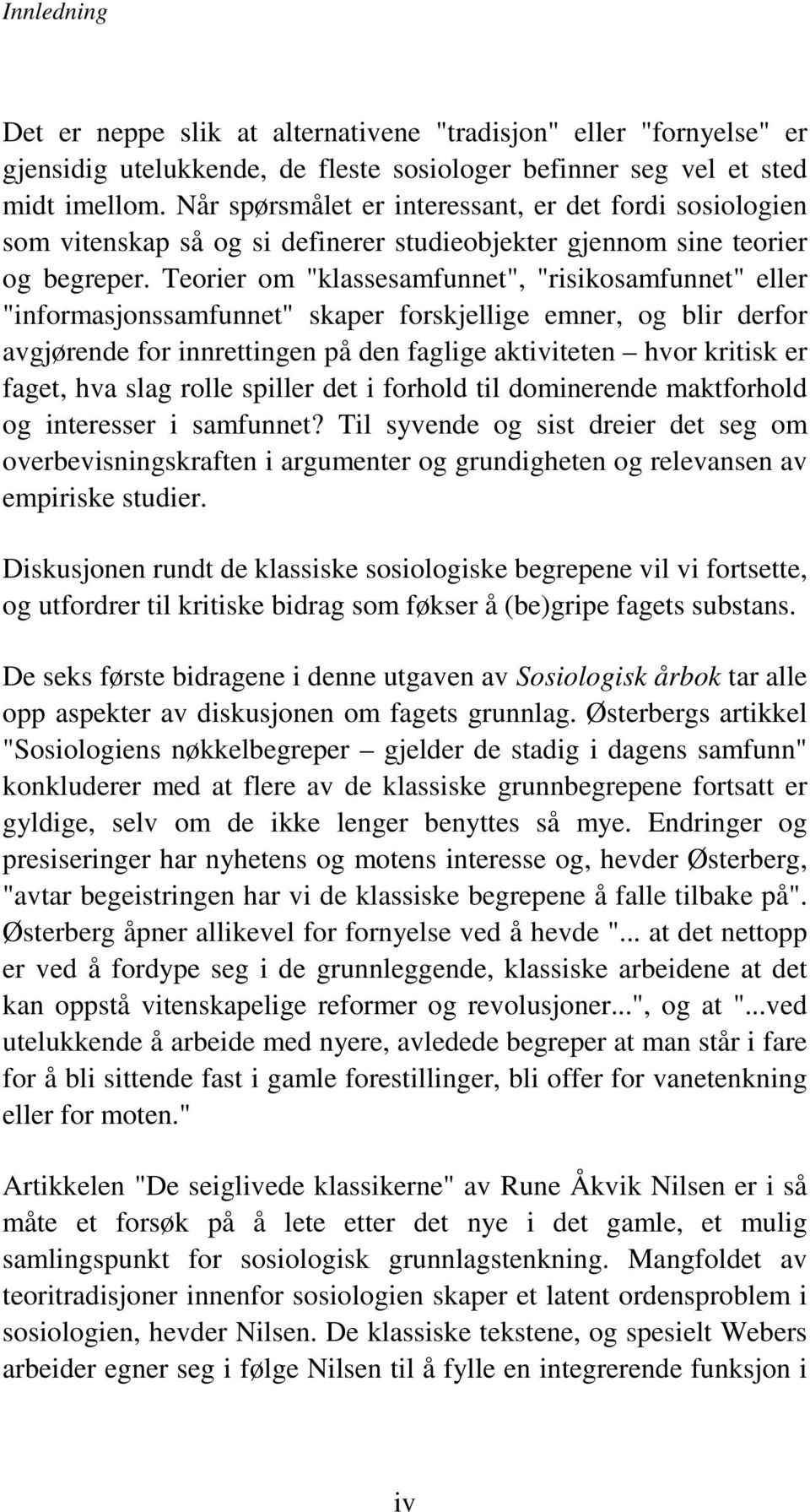 Teorier om "klassesamfunnet", "risikosamfunnet" eller "informasjonssamfunnet" skaper forskjellige emner, og blir derfor avgjørende for innrettingen på den faglige aktiviteten hvor kritisk er faget,